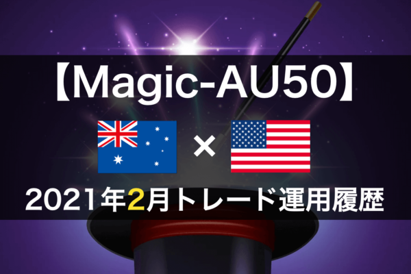 【Magic-AU50】FX自動売買2021年2月トレード運用履歴