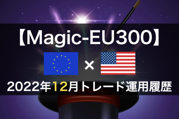 【Magic-EU300】FX自動売買2022年12月トレード運用履歴