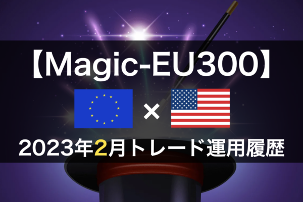 【Magic-EU300】FX自動売買2023年2月トレード運用履歴